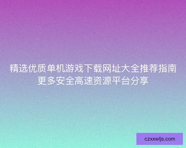 精选优质单机游戏下载网址大全推荐指南更多安全高速资源平台分享
