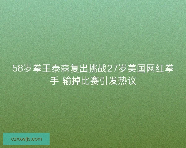 58岁拳王泰森复出挑战27岁美国网红拳手 输掉比赛引发热议