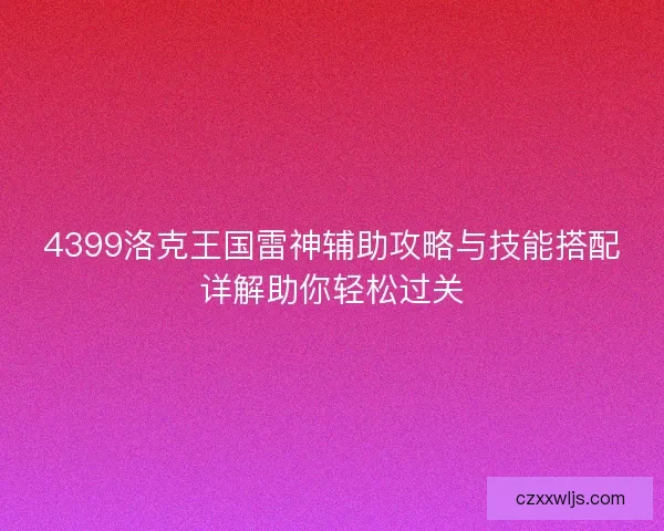 4399洛克王国雷神辅助攻略与技能搭配详解助你轻松过关