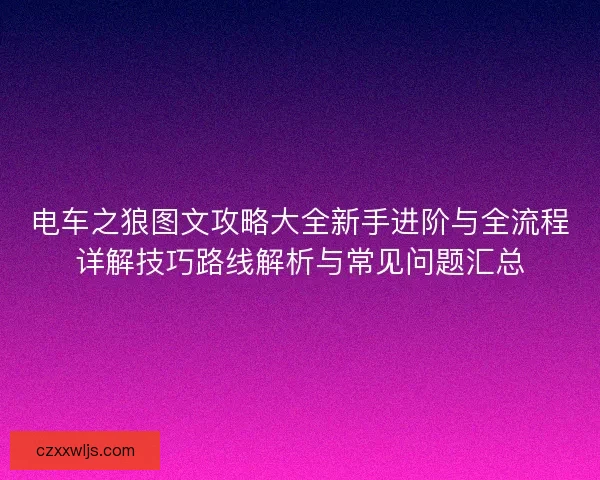 电车之狼图文攻略大全新手进阶与全流程详解技巧路线解析与常见问题汇总