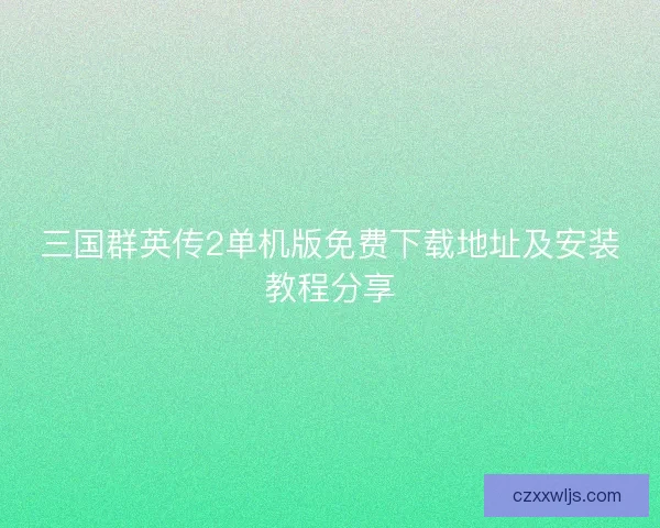 三国群英传2单机版免费下载地址及安装教程分享