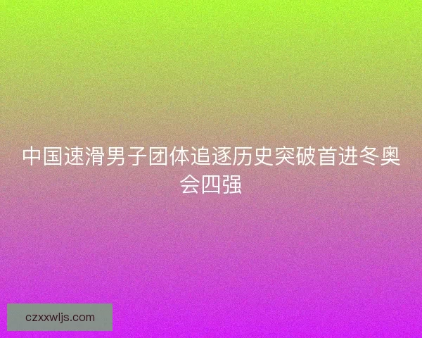 中国速滑男子团体追逐历史突破首进冬奥会四强 中国速滑男子团体追逐历史突破首进冬奥会四强