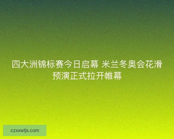 四大洲锦标赛今日启幕 米兰冬奥会花滑预演正式拉开帷幕