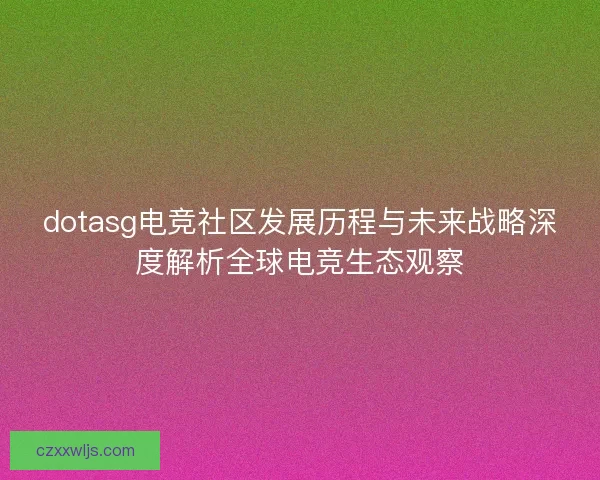 dotasg电竞社区发展历程与未来战略深度解析全球电竞生态观察