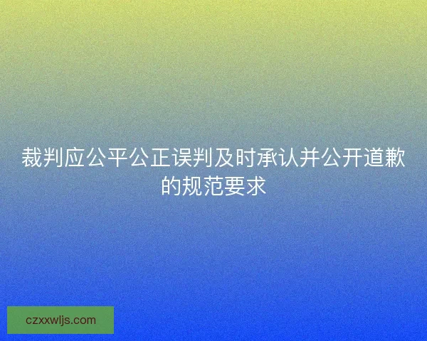裁判应公平公正误判及时承认并公开道歉的规范要求